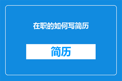 在职的如何写简历(如何撰写一份在职场中脱颖而出的简历？)