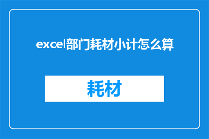 excel部门耗材小计怎么算(如何计算Excel部门耗材小计？)