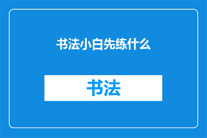 书法小白先练什么(书法新手应从何开始练习？)