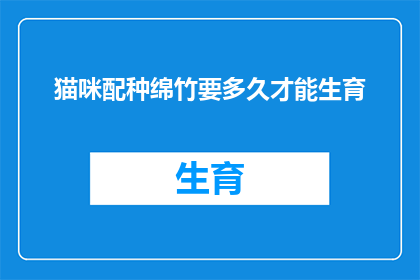 猫咪配种绵竹要多久才能生育(绵竹猫咪配种后多久能迎来生育的奇迹？)