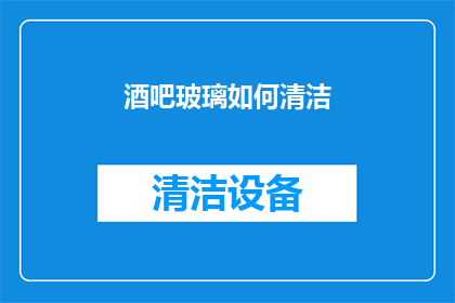 酒吧玻璃如何清洁(如何有效清洁酒吧玻璃？确保其晶莹剔透的秘诀是什么？)