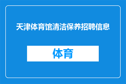 天津体育馆清洁保养招聘信息(天津体育馆清洁保养招聘信息是否正在寻找合适的候选人？)