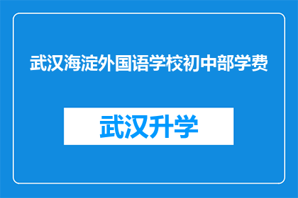 武汉海淀外国语学校初中部学费(武汉海淀外国语学校初中部学费是多少？)