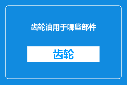 齿轮油用于哪些部件(齿轮油的多功能性：它适用于哪些关键部件？)