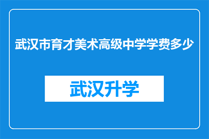 武汉市育才美术高级中学学费多少(武汉市育才美术高级中学的学费是多少？)