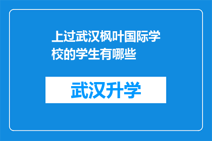 上过武汉枫叶国际学校的学生有哪些(武汉枫叶国际学校毕业生名单揭晓，哪些学生曾就读于此？)