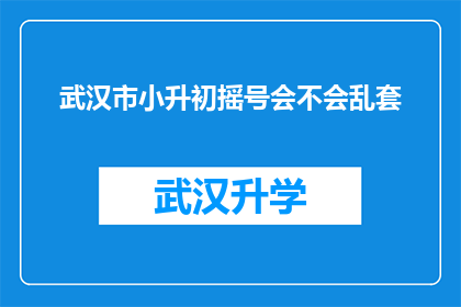 武汉市小升初摇号会不会乱套(武汉市小升初摇号机制是否公正透明？)