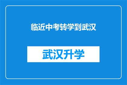 临近中考转学到武汉(中考临近，学生转学到武汉的决策是否明智？)