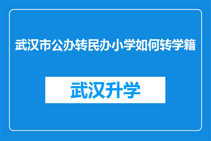 武汉市公办转民办小学如何转学籍(武汉市公办转民办小学学籍转移流程疑问解答)