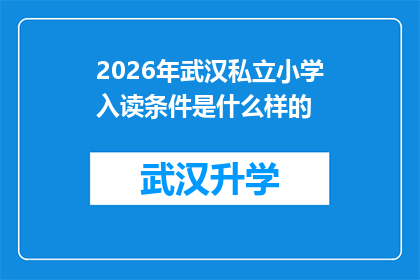 2026年武汉私立小学入读条件是什么样的(2026年武汉私立小学入学条件究竟有何要求？)