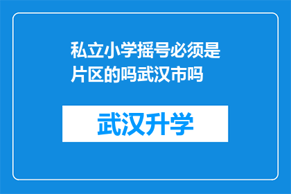 私立小学摇号必须是片区的吗武汉市吗(武汉市私立小学摇号是否必须局限于特定片区？)