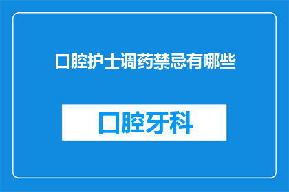 口腔护士调药禁忌有哪些(口腔护士在调配药物时需遵循哪些禁忌？)