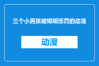 三个小男孩被姐姐惩罚的动漫(三个小男孩被姐姐惩罚的动漫：他们是如何面对这种严厉的教育方式？)