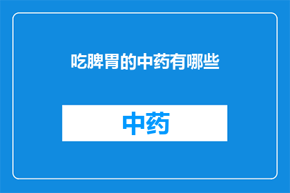 吃脾胃的中药有哪些(脾胃虚弱的中药有哪些？)