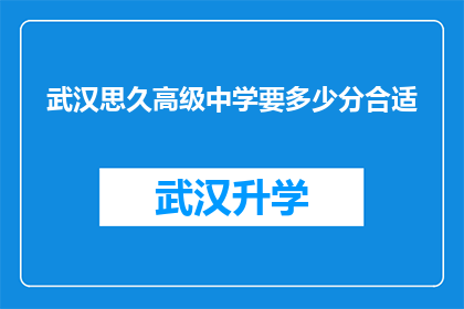 武汉思久高级中学要多少分合适(武汉思久高级中学录取分数线是多少？)