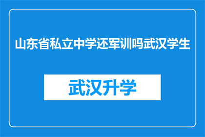 山东省私立中学还军训吗武汉学生(山东省私立中学是否继续军训？武汉学生对此有何看法？)