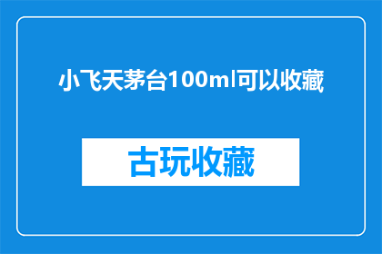 小飞天茅台100ml可以收藏(小飞天茅台100ml能否作为收藏品？)