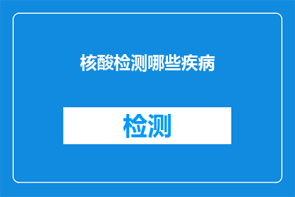 核酸检测哪些疾病(哪些疾病可以通过核酸检测来检测？)