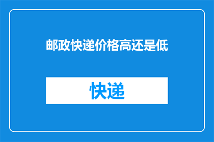 邮政快递价格高还是低(邮政快递服务的价格是否合理？)