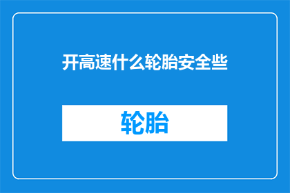 开高速什么轮胎安全些(在追求速度与激情的道路上，安全始终是驾驶者的首要考量那么，面对高速行驶的复杂路况，哪种轮胎能够提供更为稳固的安全保障呢？让我们一同探索，为你的行车安全加分)