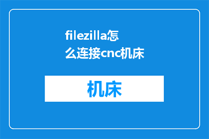 filezilla怎么连接cnc机床(如何正确使用FileZilla软件连接CNC机床？)