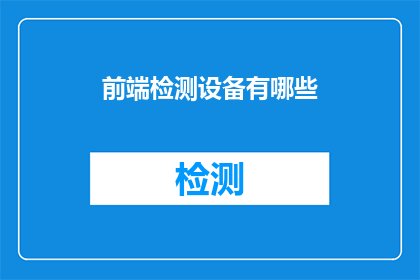 前端检测设备有哪些(前端检测设备有哪些？这是一个值得深入探讨的问题，它涉及到了现代科技在各个领域的应用随着科技的不断发展，各种检测设备在我们的生活中扮演着越来越重要的角色那么，前端检测设备有哪些呢？它们又是如何工作的呢？让我们一起来了解一下吧)