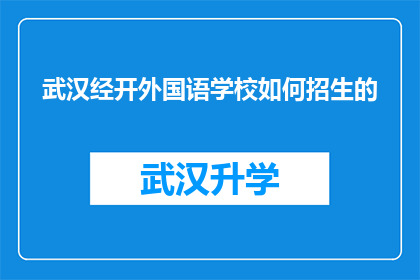 武汉经开外国语学校如何招生的(武汉经开外国语学校招生流程及条件详解)