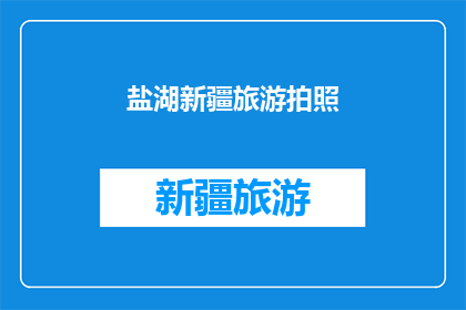 盐湖新疆旅游拍照(新疆盐湖旅游，如何通过摄影捕捉其独特魅力？)