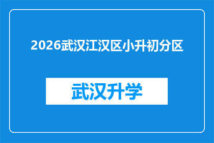 2026武汉江汉区小升初分区(2026年武汉江汉区小升初如何进行分区？)