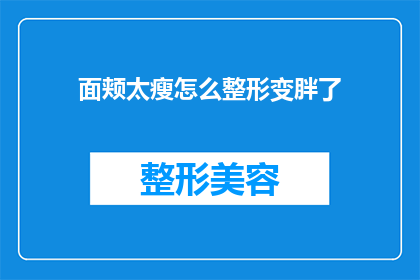 面颊太瘦怎么整形变胖了(面部轮廓过于瘦削，如何通过整形手术实现丰满效果？)