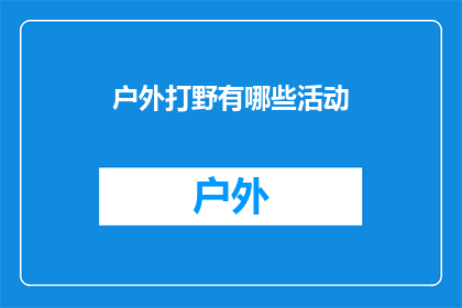 户外打野有哪些活动(户外探险活动有哪些？)