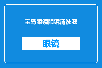 宝岛眼镜眼镜清洗液(宝岛眼镜眼镜清洗液：您知道如何正确使用吗？)