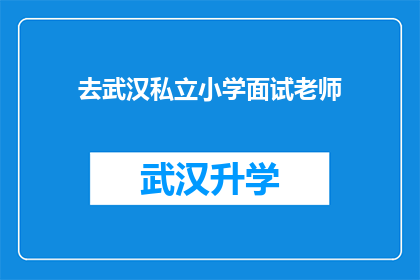 去武汉私立小学面试老师(武汉私立小学面试老师：你准备好迎接挑战了吗？)