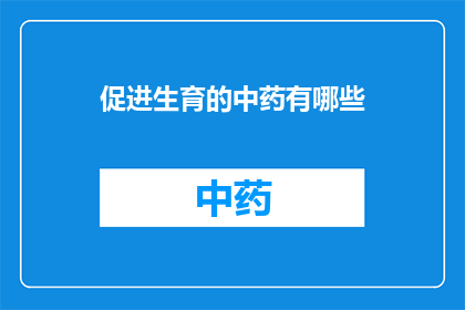 促进生育的中药有哪些(哪些中药能促进生育？)