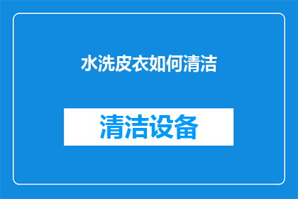 水洗皮衣如何清洁(如何有效清洁水洗皮衣？)