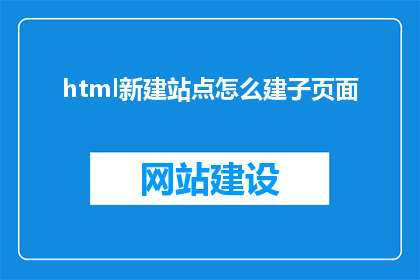 html新建站点怎么建子页面(如何创建HTML站点并添加子页面？)