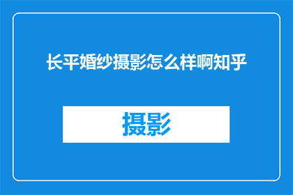 长平婚纱摄影怎么样啊知乎(长平婚纱摄影的口碑如何？在知乎上有哪些评价？)
