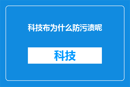 科技布为什么防污渍呢(科技布的防污特性之谜：它如何有效抵御污渍？)