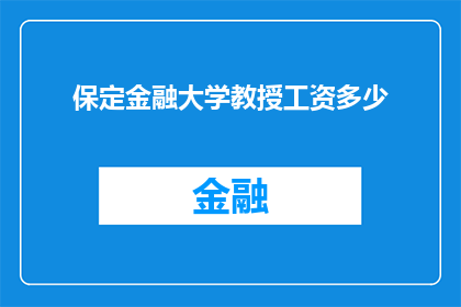 保定金融大学教授工资多少(保定金融大学教授的薪酬水平是多少？)