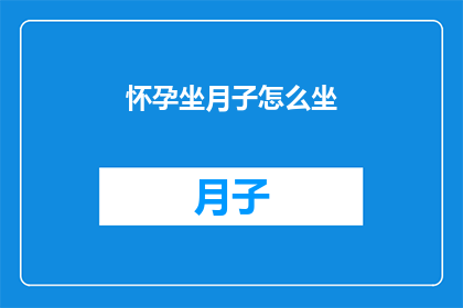怀孕坐月子怎么坐(如何优雅地度过怀孕和坐月子期间？)