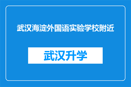武汉海淀外国语实验学校附近(武汉海淀外国语实验学校周边环境如何？)