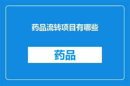 药品流转项目有哪些(药品流转项目究竟包括哪些内容？)