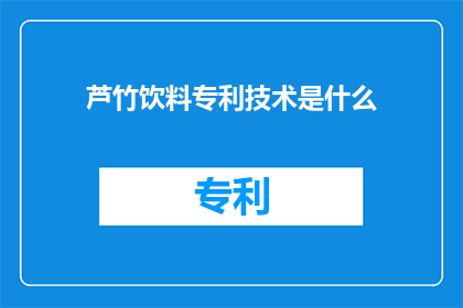 芦竹饮料专利技术是什么(芦竹饮料专利技术是什么？)