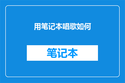 用笔记本唱歌如何(笔记本如何成为音乐的载体？探索用笔记本唱歌的可能性与魅力)