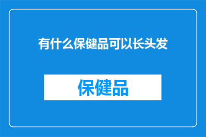 有什么保健品可以长头发(有什么保健品可以促进头发生长？探索天然与科学的结合，寻找促进头发健康增长的秘诀)