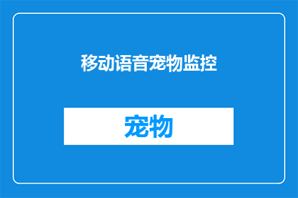 移动语音宠物监控(移动语音宠物监控：您是否已经准备好迎接智能宠物监护的新时代？)