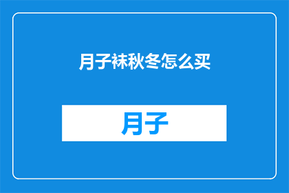 月子袜秋冬怎么买(如何为秋冬季节选购合适的月子袜？)