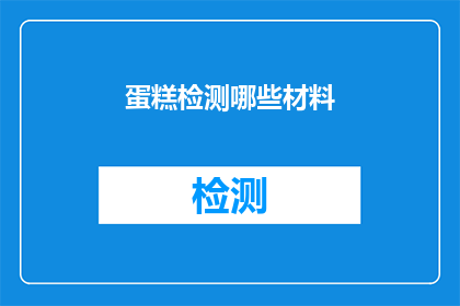 蛋糕检测哪些材料(蛋糕制作中涉及哪些关键材料？)