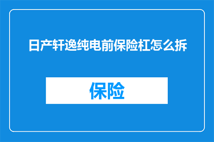 日产轩逸纯电前保险杠怎么拆(如何拆解日产轩逸纯电车型的前保险杠？)