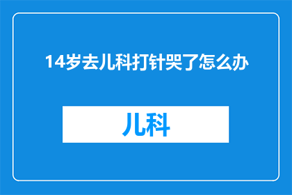 14岁去儿科打针哭了怎么办(14岁孩子打针时哭泣，家长该如何应对？)